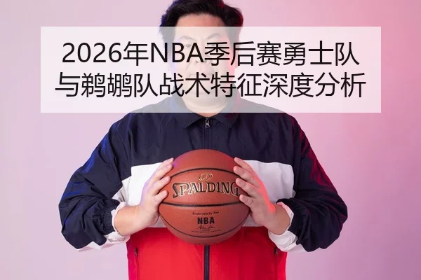 2026年NBA季后赛勇士队与鹈鹕队战术特征深度分析
