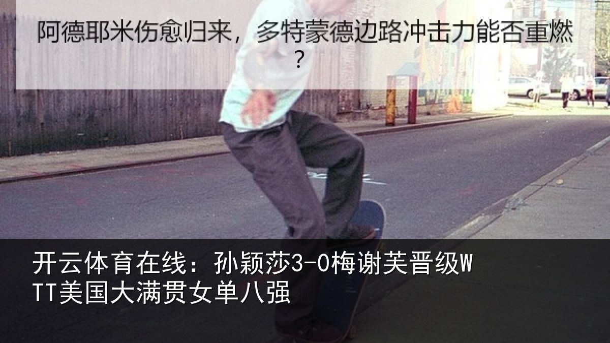 开云体育在线：孙颖莎3-0梅谢芙晋级WTT美国大满贯女单八强