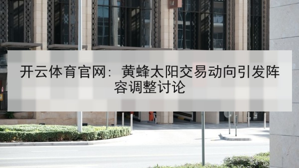 开云体育官网: 黄蜂太阳交易动向引发阵容调整讨论