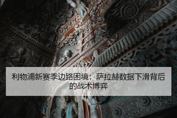 利物浦新赛季边路困境：萨拉赫数据下滑背后的战术博弈