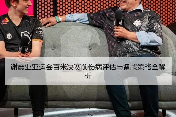 谢震业亚运会百米决赛前伤病评估与备战策略全解析