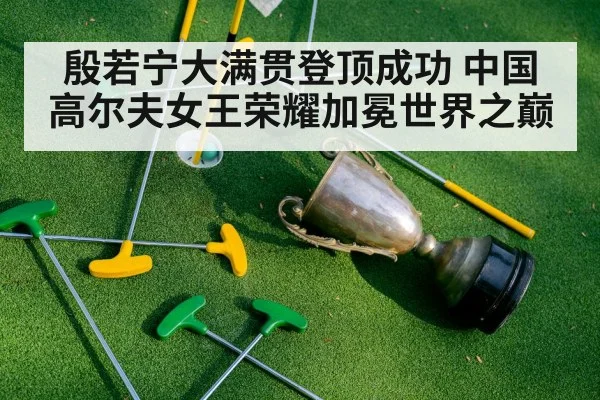 殷若宁大满贯登顶成功 中国高尔夫女王荣耀加冕世界之巅