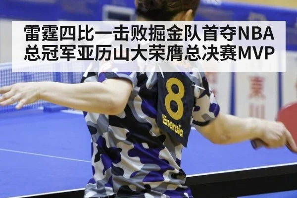 雷霆四比一击败掘金队首夺NBA总冠军亚历山大荣膺总决赛MVP
