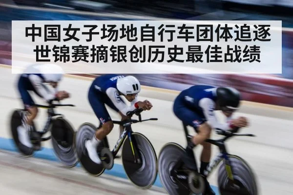 中国女子场地自行车团体追逐世锦赛摘银创历史最佳战绩