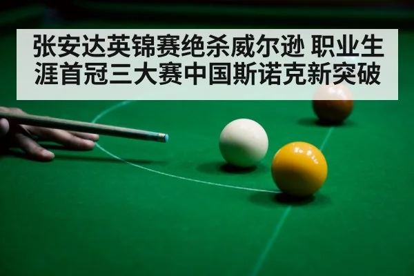 张安达英锦赛绝杀威尔逊 职业生涯首冠三大赛中国斯诺克新突破