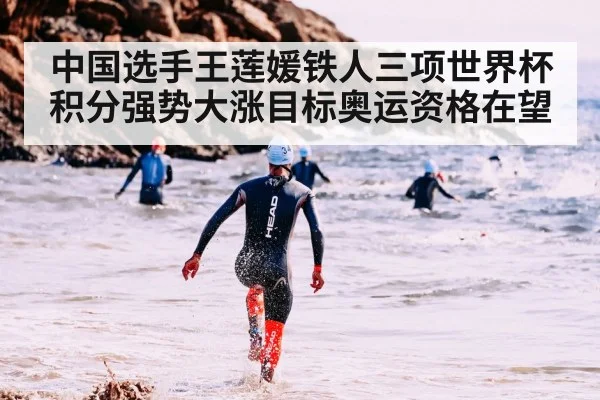 中国选手王莲媛铁人三项世界杯积分强势大涨目标奥运资格在望