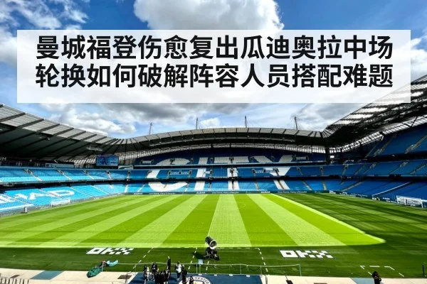 曼城福登伤愈复出瓜迪奥拉中场轮换如何破解阵容人员搭配难题