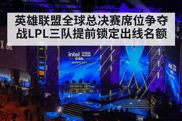 英雄联盟全球总决赛席位争夺战LPL三队提前锁定出线名额