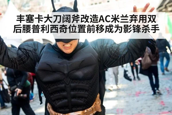 丰塞卡大刀阔斧改造AC米兰弃用双后腰普利西奇位置前移成为影锋杀手