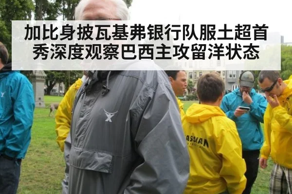 加比身披瓦基弗银行队服土超首秀深度观察巴西主攻留洋状态