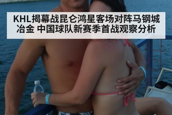 KHL揭幕战昆仑鸿星客场对阵马钢城冶金 中国球队新赛季首战观察分析