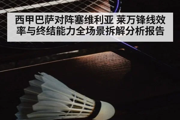西甲巴萨对阵塞维利亚 莱万锋线效率与终结能力全场景拆解分析报告
